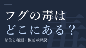 フグの毒はどこにある？｜部位と種類・板前が解説
